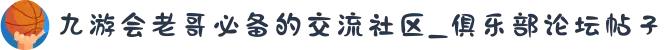九游会老哥必备的交流社区_俱乐部论坛帖子
